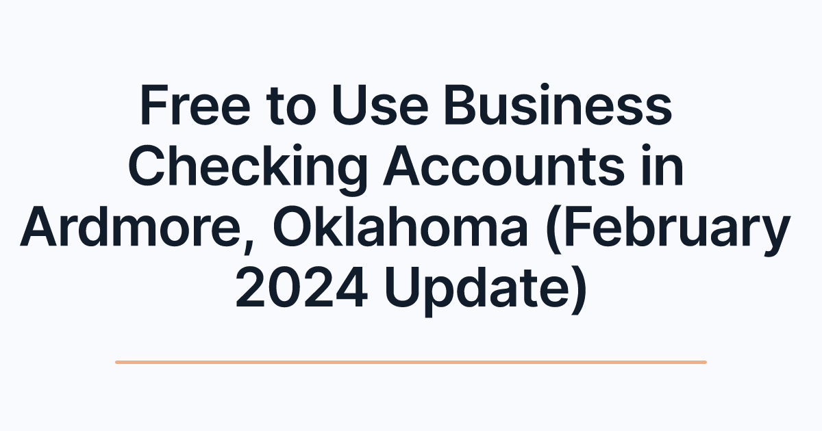 Free to Use Business Checking Accounts in Ardmore, Oklahoma (February 2024 Update)